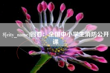 内蒙古回看：全国中小学生消防公开课