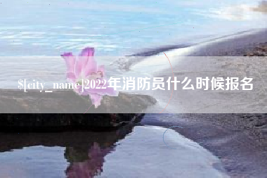 内蒙古2022年消防员什么时候报名