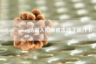 内蒙古给别人担保被冻结了银行卡