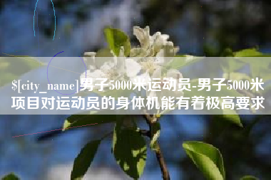 内蒙古男子5000米运动员-男子5000米项目对运动员的身体机能有着极高要求