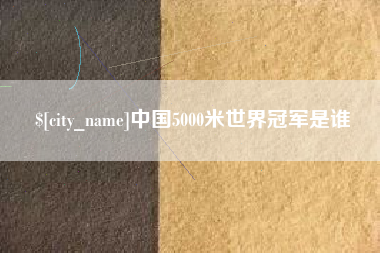 内蒙古中国5000米世界冠军是谁