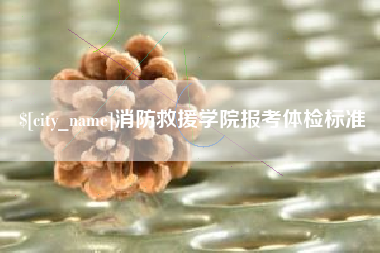 内蒙古消防救援学院报考体检标准