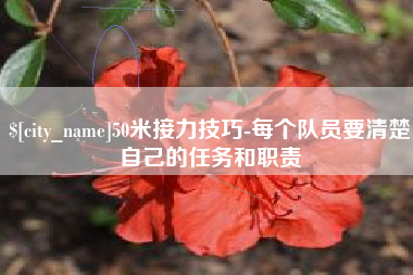 内蒙古50米接力技巧-每个队员要清楚自己的任务和职责
