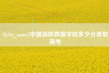 内蒙古中国消防救援学院多少分录取高考