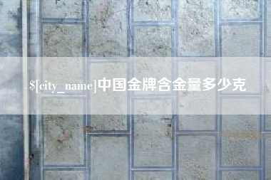 内蒙古中国金牌含金量多少克