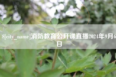 内蒙古消防教育公开课直播2024年9月6日