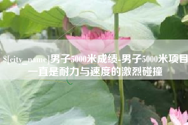 内蒙古男子5000米成绩-男子5000米项目一直是耐力与速度的激烈碰撞