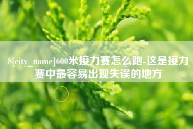 内蒙古600米接力赛怎么跑-这是接力赛中最容易出现失误的地方