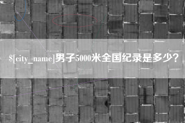 内蒙古男子5000米全国纪录是多少？