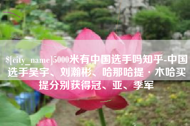 内蒙古5000米有中国选手吗知乎-中国选手吴宇、刘瀚彬、哈那哈提·木哈买提分别获得冠、亚、季军