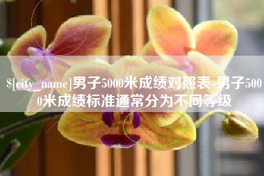 内蒙古男子5000米成绩对照表-男子5000米成绩标准通常分为不同等级