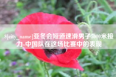 内蒙古亚冬会短道速滑男子5000米接力-中国队在这场比赛中的表现