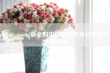 内蒙古最全的中国地图和各省地图及各市地图