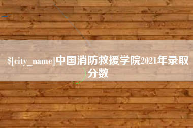 内蒙古中国消防救援学院2021年录取分数