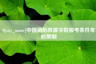 内蒙古中国消防救援学院报考条件年龄限制