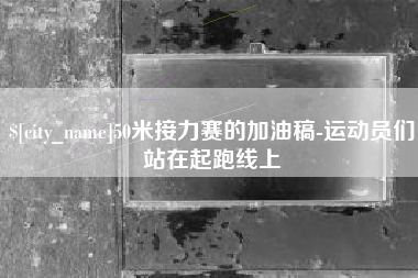 内蒙古50米接力赛的加油稿-运动员们站在起跑线上