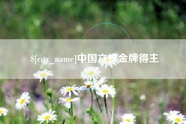 内蒙古中国六枚金牌得主