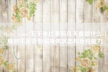 内蒙古五千米比赛前几天要做什么-：睡眠不足会影响身体状态和反应能力