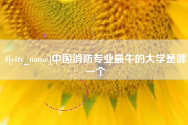 内蒙古中国消防专业最牛的大学是哪一个