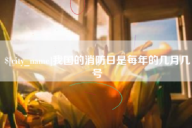 内蒙古我国的消防日是每年的几月几号