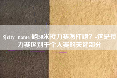 内蒙古跑50米接力赛怎样跑？-这是接力赛区别于个人赛的关键部分