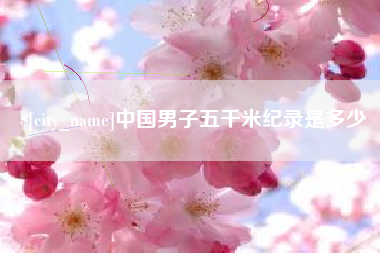 内蒙古中国男子五千米纪录是多少