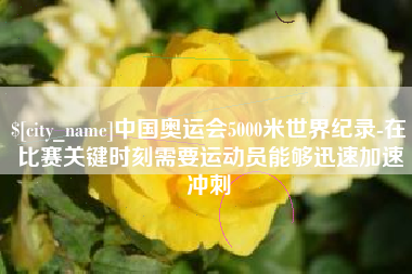 内蒙古中国奥运会5000米世界纪录-在比赛关键时刻需要运动员能够迅速加速冲刺