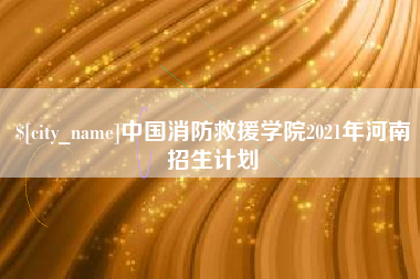 内蒙古中国消防救援学院2021年河南招生计划