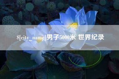 内蒙古男子5000米 世界纪录