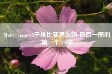内蒙古5千米比赛怎么跑-最后一圈的第一个100米