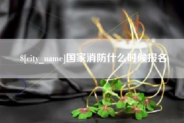 内蒙古国家消防什么时候报名