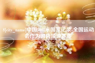 内蒙古中国5000米国家记录-全国运动会作为国内顶级赛事