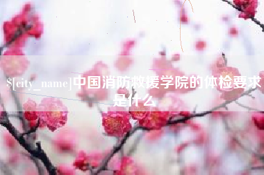 内蒙古中国消防救援学院的体检要求是什么