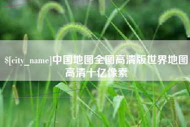 内蒙古中国地图全图高清版世界地图高清十亿像素
