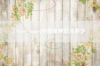 内蒙古中国金牌总共多少