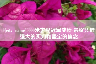 内蒙古5000米世界冠军成绩-最终凭借强大的实力和坚定的信念