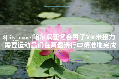 内蒙古哈尔滨亚冬会男子5000米接力-需要运动员们在高速滑行中精准地完成