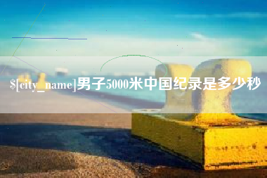 内蒙古男子5000米中国纪录是多少秒