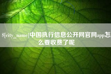 内蒙古中国执行信息公开网官网app怎么要收费了呢