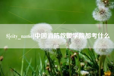 内蒙古中国消防救援学院都考什么