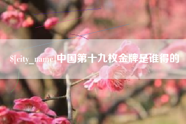 内蒙古中国第十九枚金牌是谁得的