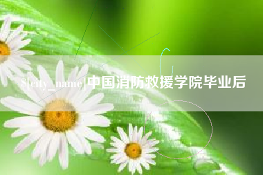 内蒙古中国消防救援学院毕业后