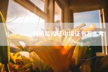 内蒙古消防监控证中级证书怎么考