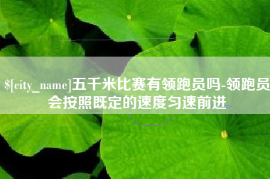 内蒙古五千米比赛有领跑员吗-领跑员会按照既定的速度匀速前进