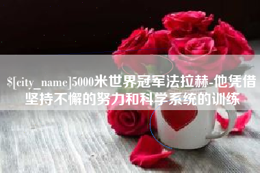 内蒙古5000米世界冠军法拉赫-他凭借坚持不懈的努力和科学系统的训练