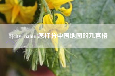 内蒙古怎样分中国地图的九宫格