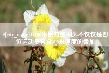 内蒙古4x100米接力赛56秒-不仅仅是四位运动员各自100米速度的叠加