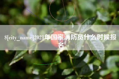内蒙古2021年国家消防员什么时候报名