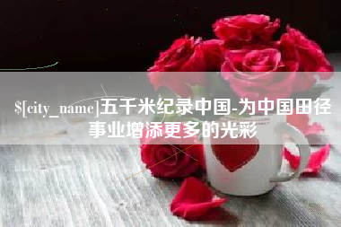 内蒙古五千米纪录中国-为中国田径事业增添更多的光彩