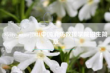 内蒙古2021中国消防救援学院招生简章